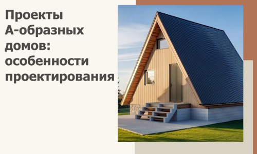 Проекты А-образных домов: особенности проектирования и строительства в Кохме